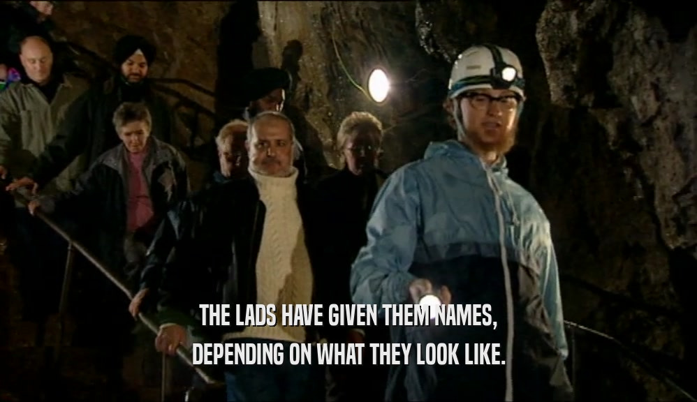 THE LADS HAVE GIVEN THEM NAMES, DEPENDING ON WHAT THEY LOOK LIKE. 