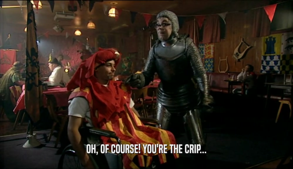 OH, OF COURSE! YOU'RE THE CRIP...  