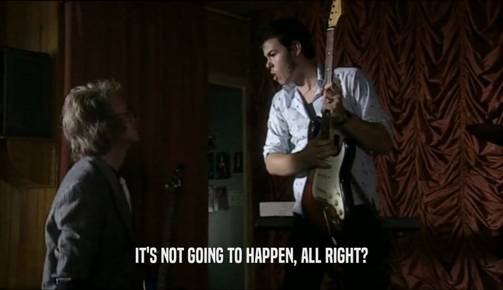 IT'S NOT GOING TO HAPPEN, ALL RIGHT?  
