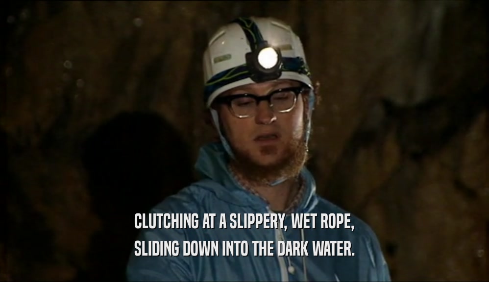 CLUTCHING AT A SLIPPERY, WET ROPE, SLIDING DOWN INTO THE DARK WATER. 