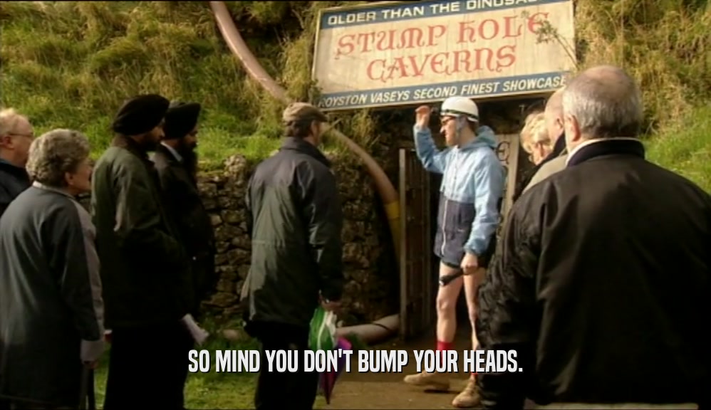 SO MIND YOU DON'T BUMP YOUR HEADS.  