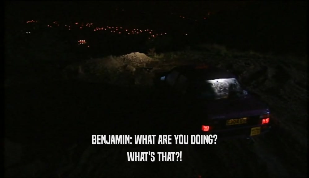 BENJAMIN: WHAT ARE YOU DOING? WHAT'S THAT?! 