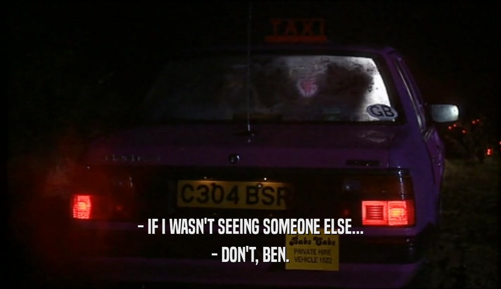 - IF I WASN'T SEEING SOMEONE ELSE...
 - DON'T, BEN.
 