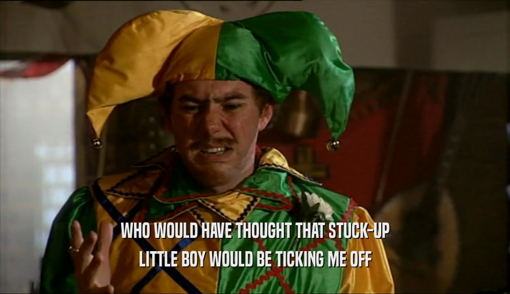WHO WOULD HAVE THOUGHT THAT STUCK-UP LITTLE BOY WOULD BE TICKING ME OFF 