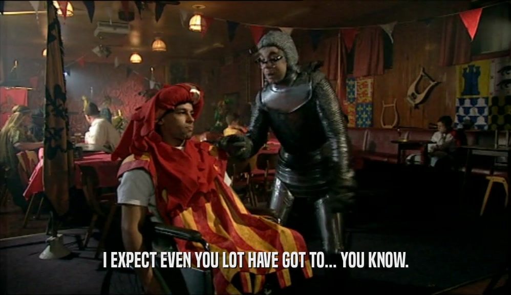 I EXPECT EVEN YOU LOT HAVE GOT TO... YOU KNOW.  