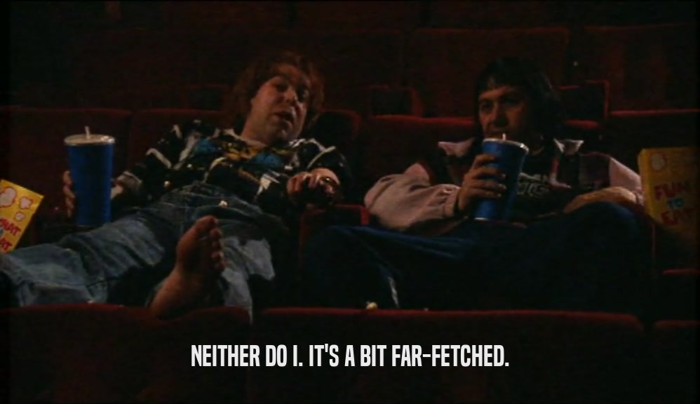 NEITHER DO I. IT'S A BIT FAR-FETCHED.  
