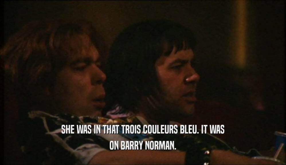 SHE WAS IN THAT TROIS COULEURS BLEU. IT WAS
 ON BARRY NORMAN.
 