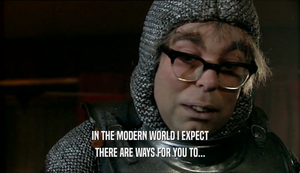 IN THE MODERN WORLD I EXPECT THERE ARE WAYS FOR YOU TO... 