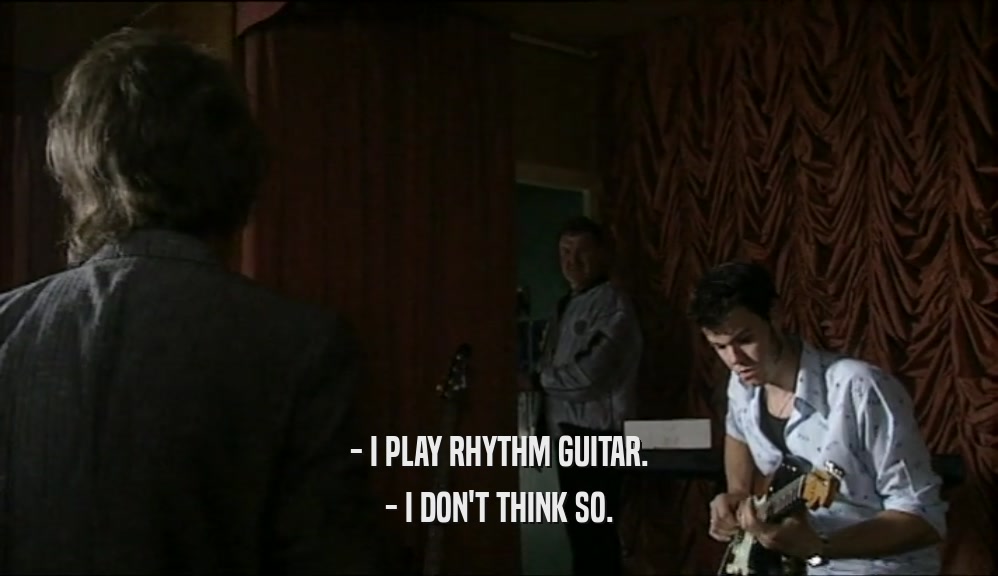 - I PLAY RHYTHM GUITAR. - I DON'T THINK SO. 