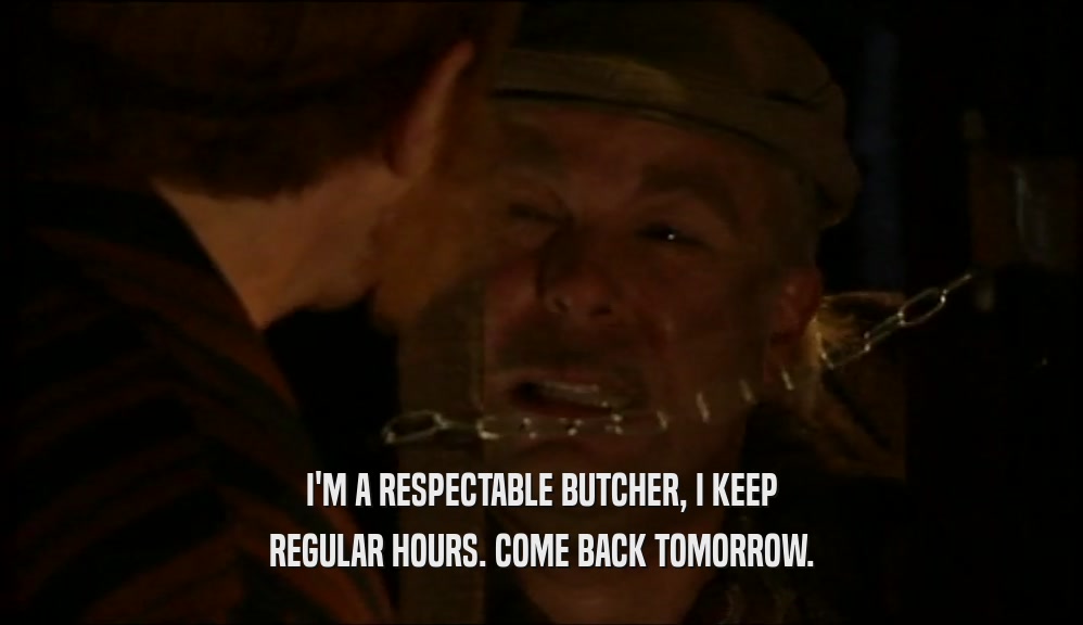 I'M A RESPECTABLE BUTCHER, I KEEP REGULAR HOURS. COME BACK TOMORROW. 