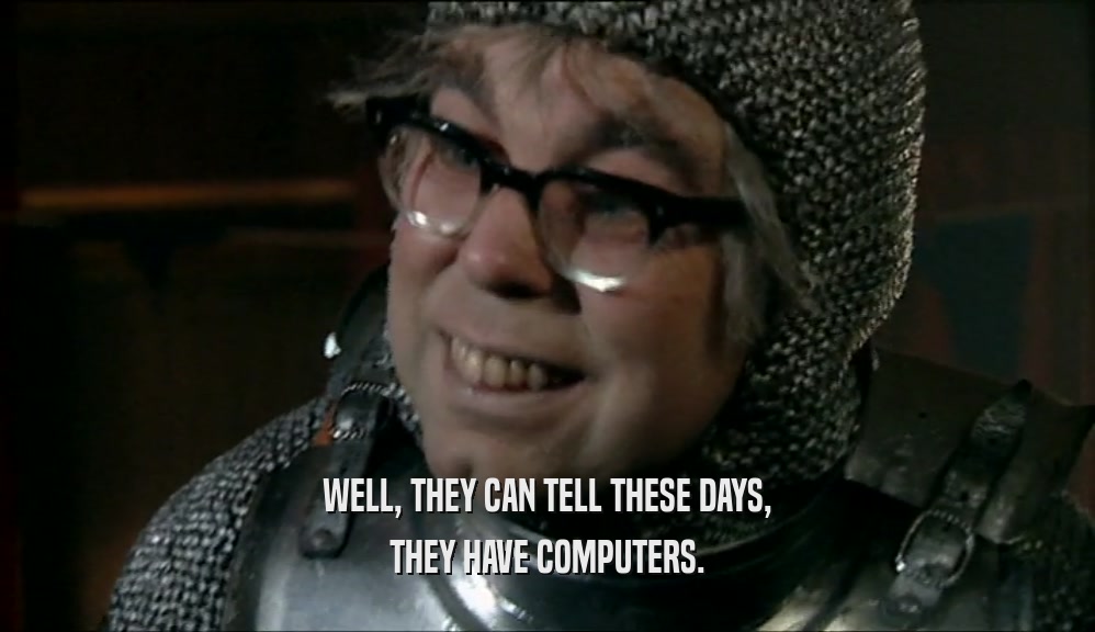 WELL, THEY CAN TELL THESE DAYS, THEY HAVE COMPUTERS. 