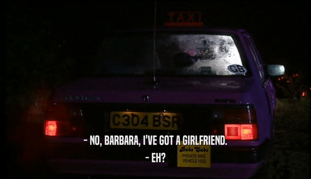 - NO, BARBARA, I'VE GOT A GIRLFRIEND. - EH? 
