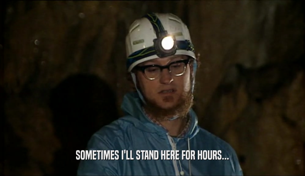 SOMETIMES I'LL STAND HERE FOR HOURS...  
