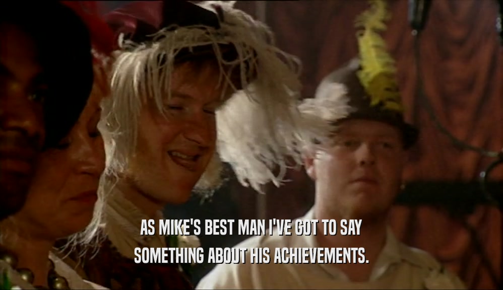 AS MIKE'S BEST MAN I'VE GOT TO SAY
 SOMETHING ABOUT HIS ACHIEVEMENTS.
 
