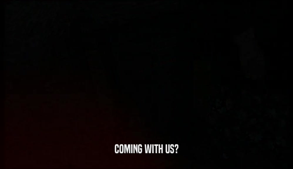 COMING WITH US?  