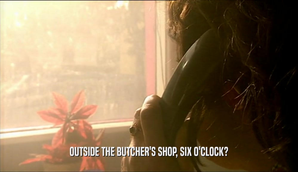 OUTSIDE THE BUTCHER'S SHOP, SIX O'CLOCK?  