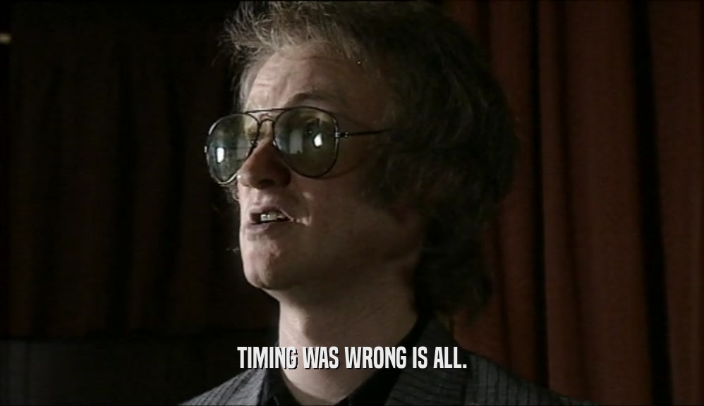 TIMING WAS WRONG IS ALL.  
