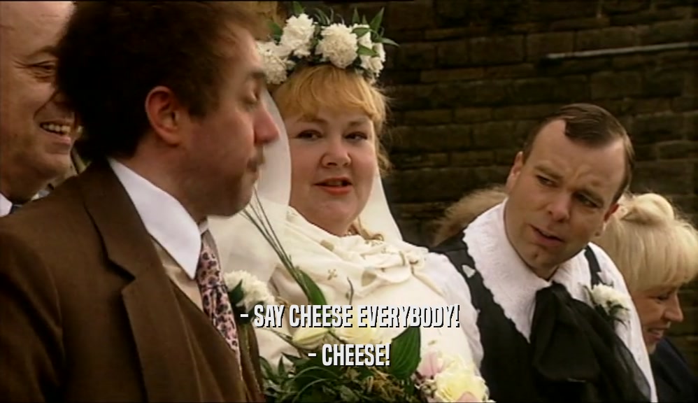 - SAY CHEESE EVERYBODY! - CHEESE! 