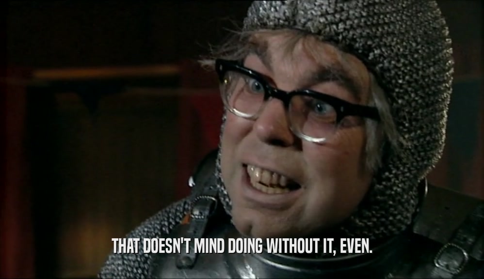 THAT DOESN'T MIND DOING WITHOUT IT, EVEN.  