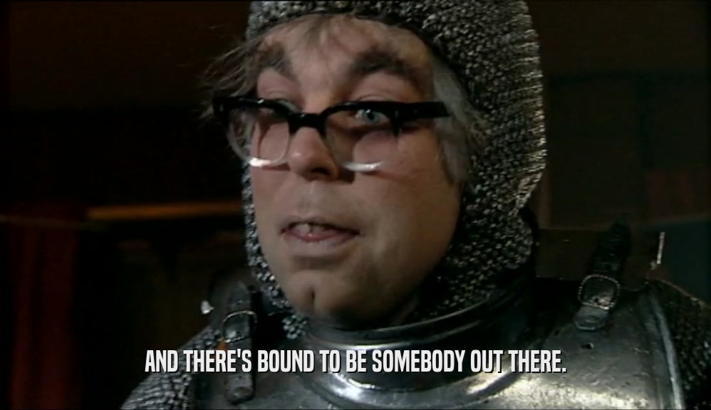 AND THERE'S BOUND TO BE SOMEBODY OUT THERE.  