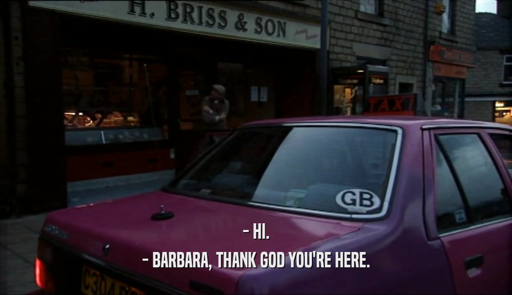 - HI. - BARBARA, THANK GOD YOU'RE HERE. 
