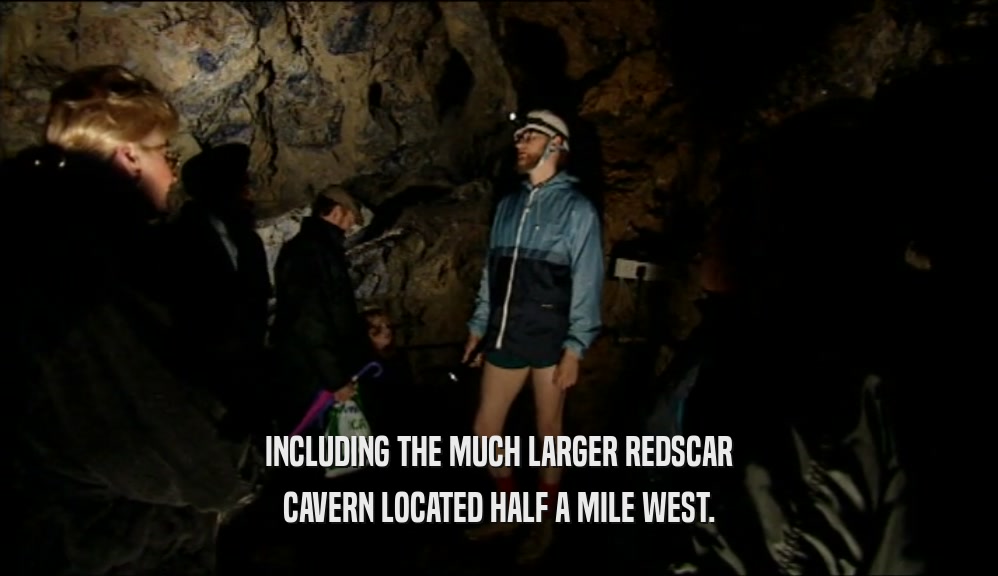 INCLUDING THE MUCH LARGER REDSCAR CAVERN LOCATED HALF A MILE WEST. 