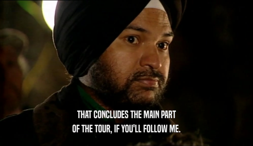 THAT CONCLUDES THE MAIN PART OF THE TOUR, IF YOU'LL FOLLOW ME. 