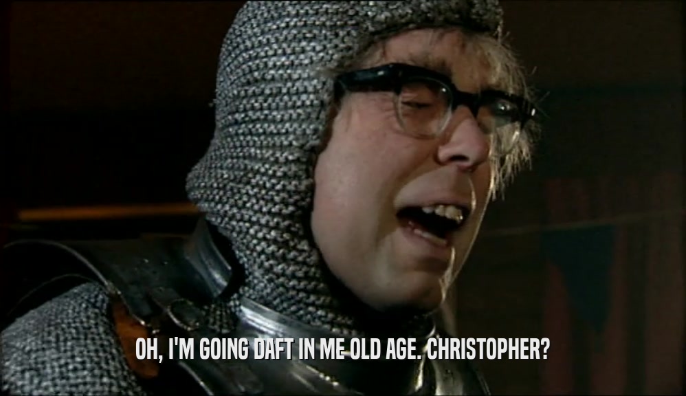 OH, I'M GOING DAFT IN ME OLD AGE. CHRISTOPHER?  