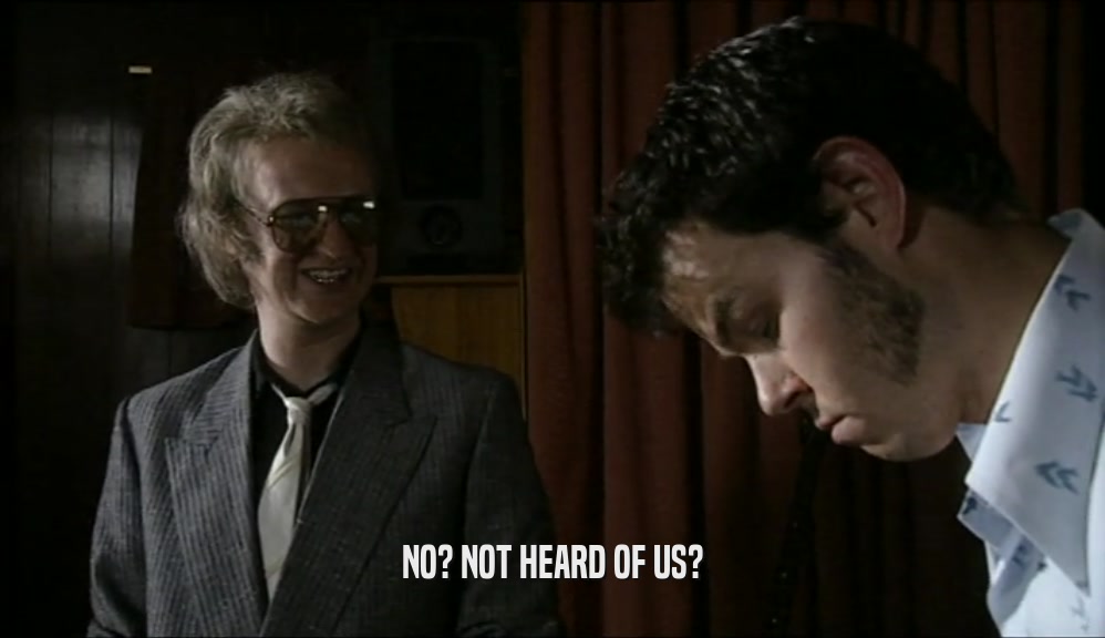 NO? NOT HEARD OF US?  