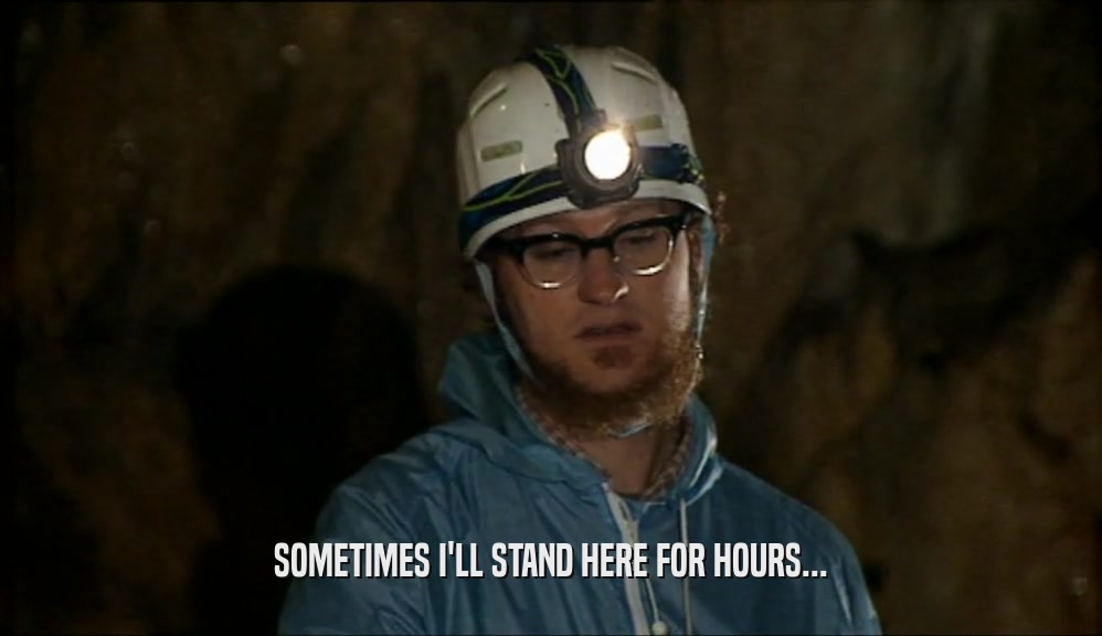 SOMETIMES I'LL STAND HERE FOR HOURS...  