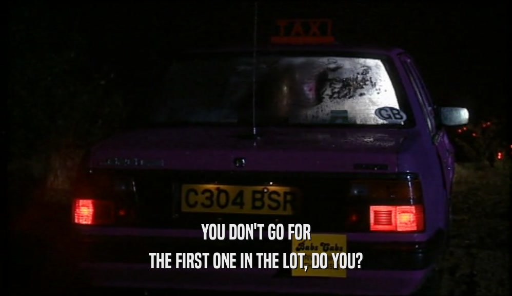 YOU DON'T GO FOR THE FIRST ONE IN THE LOT, DO YOU? 