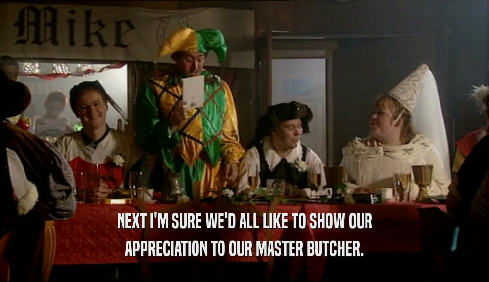 NEXT I'M SURE WE'D ALL LIKE TO SHOW OUR APPRECIATION TO OUR MASTER BUTCHER. 