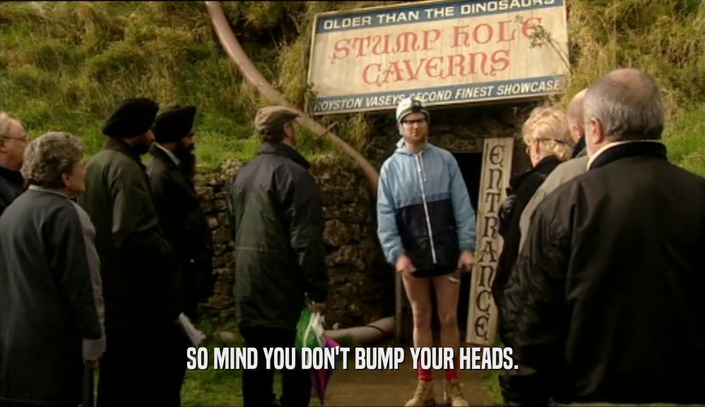 SO MIND YOU DON'T BUMP YOUR HEADS.  
