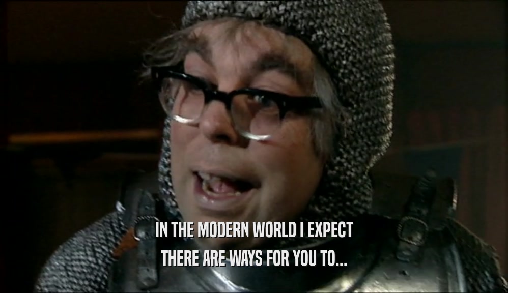 IN THE MODERN WORLD I EXPECT THERE ARE WAYS FOR YOU TO... 