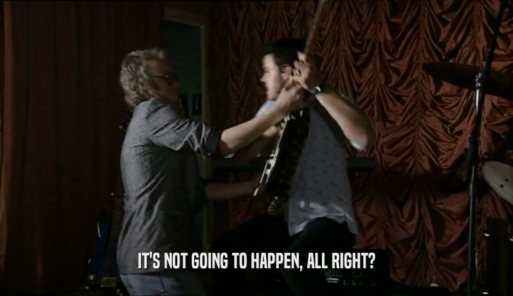 IT'S NOT GOING TO HAPPEN, ALL RIGHT?  