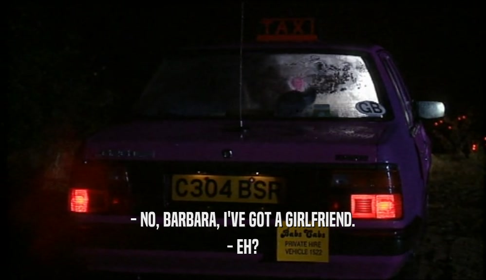 - NO, BARBARA, I'VE GOT A GIRLFRIEND. - EH? 