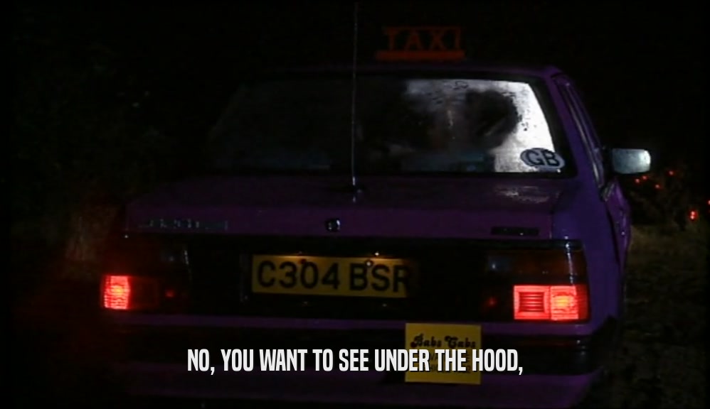 NO, YOU WANT TO SEE UNDER THE HOOD,  
