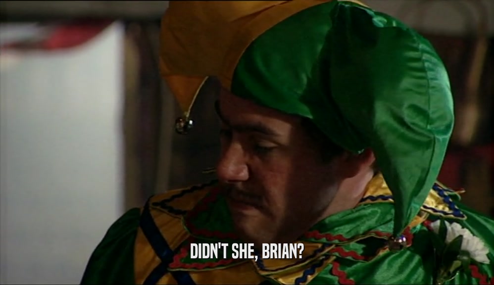 DIDN'T SHE, BRIAN?
  