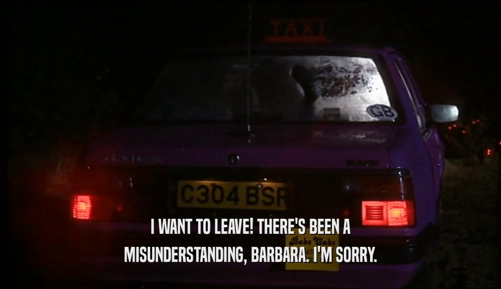 I WANT TO LEAVE! THERE'S BEEN A MISUNDERSTANDING, BARBARA. I'M SORRY. 