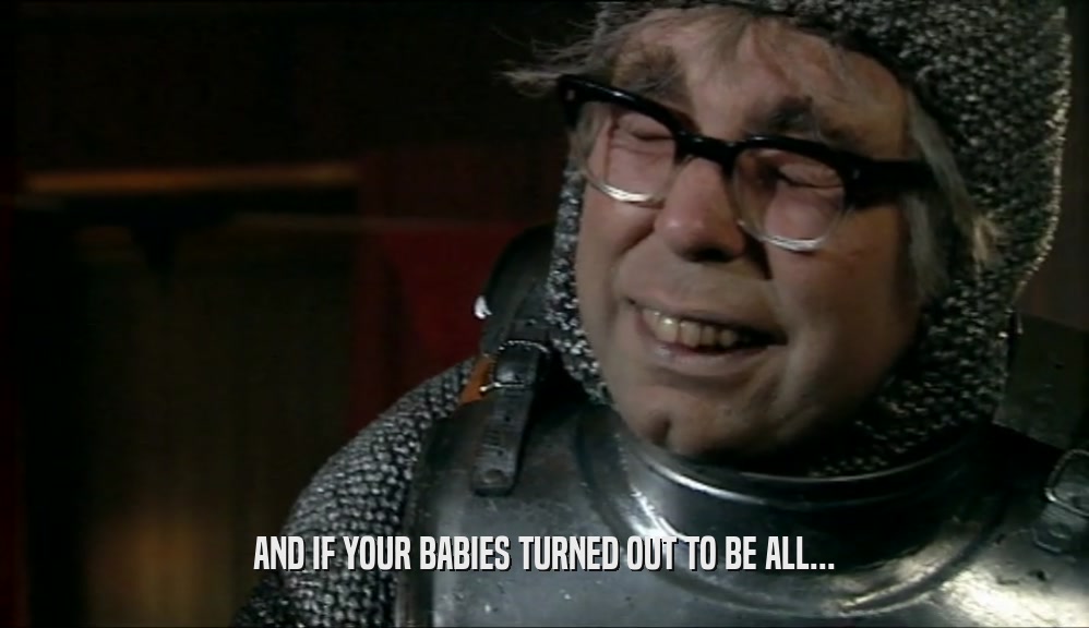 AND IF YOUR BABIES TURNED OUT TO BE ALL...  