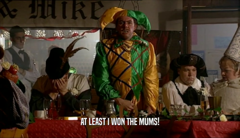 AT LEAST I WON THE MUMS!  