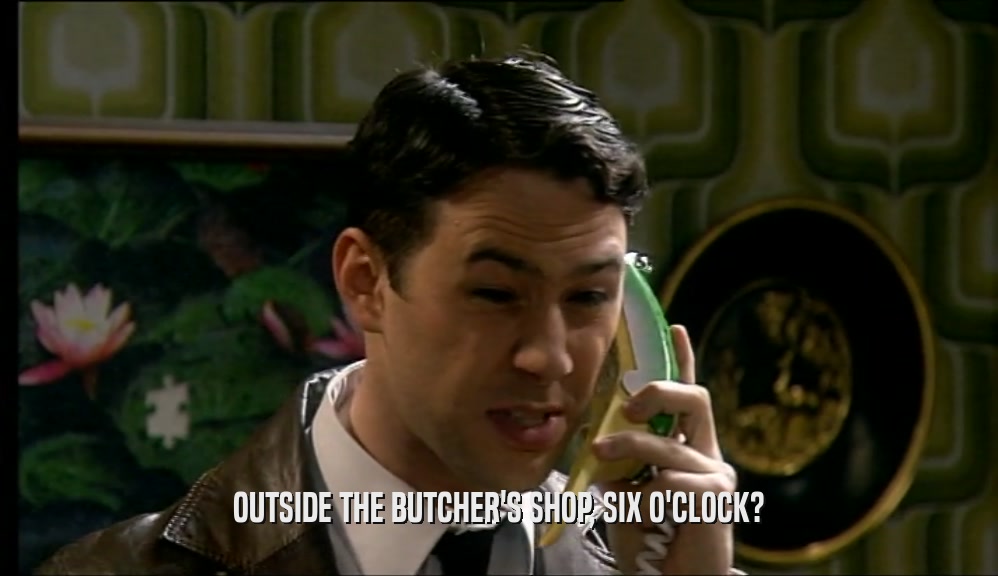OUTSIDE THE BUTCHER'S SHOP, SIX O'CLOCK?  