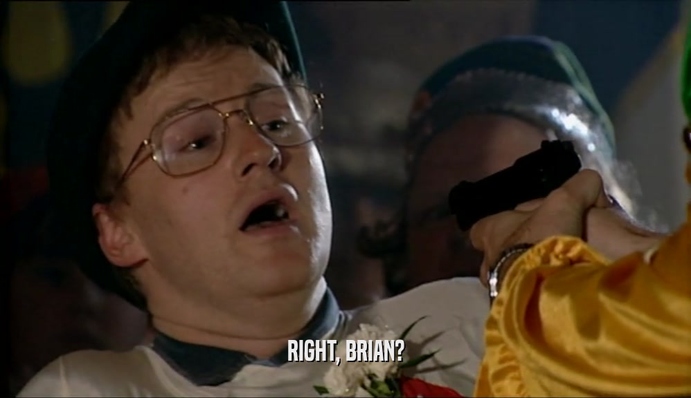 RIGHT, BRIAN?  