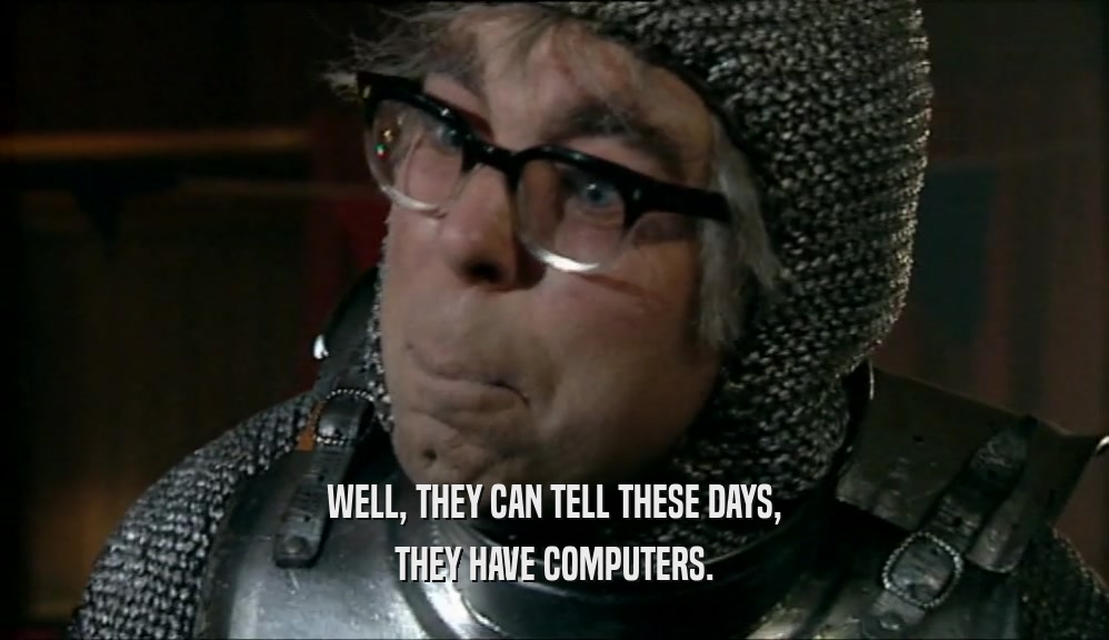 WELL, THEY CAN TELL THESE DAYS, THEY HAVE COMPUTERS. 