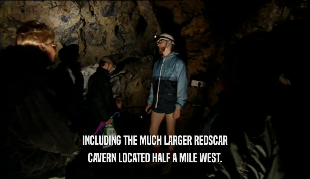 INCLUDING THE MUCH LARGER REDSCAR CAVERN LOCATED HALF A MILE WEST. 