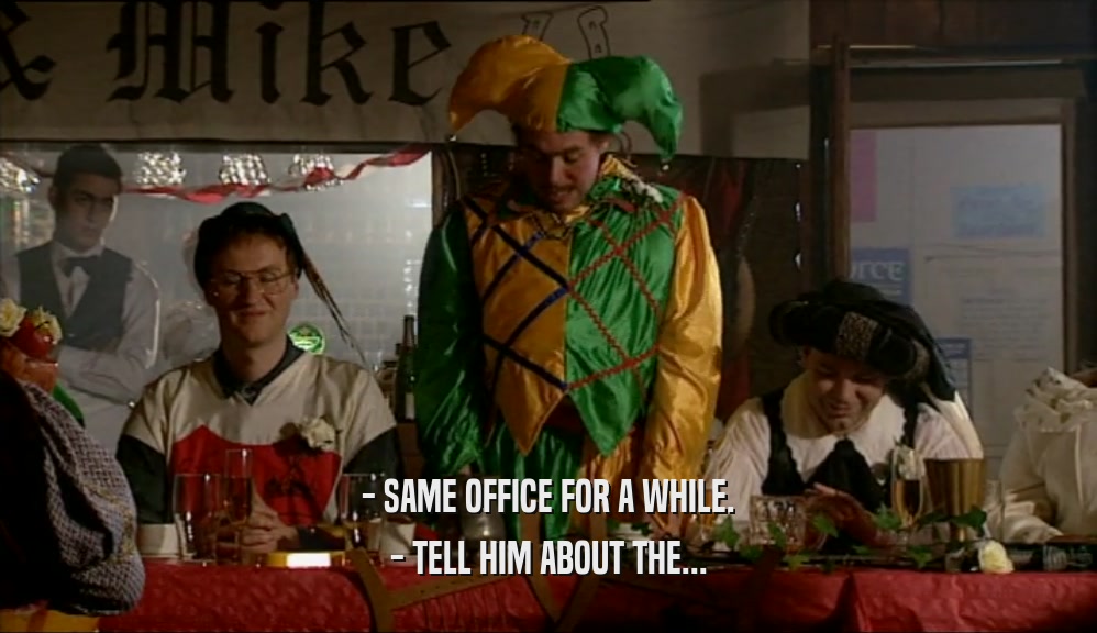 - SAME OFFICE FOR A WHILE. - TELL HIM ABOUT THE... 