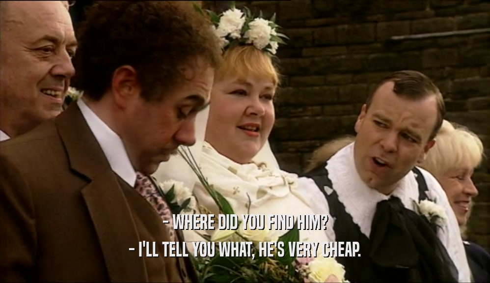 - WHERE DID YOU FIND HIM? - I'LL TELL YOU WHAT, HE'S VERY CHEAP. 