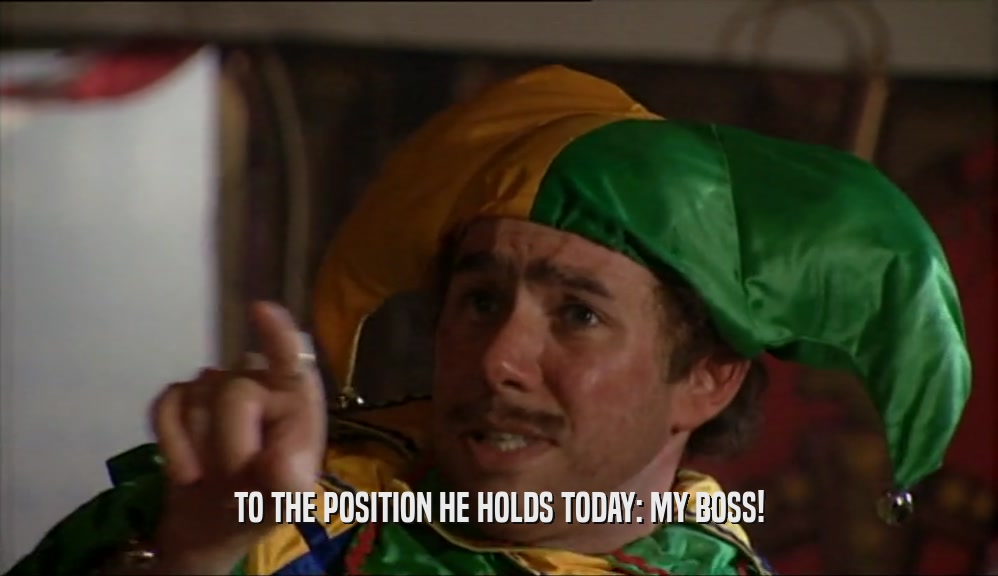 TO THE POSITION HE HOLDS TODAY: MY BOSS!  