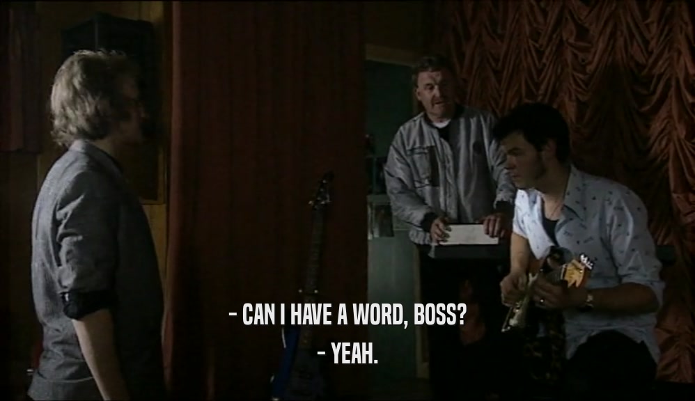 - CAN I HAVE A WORD, BOSS? - YEAH. 