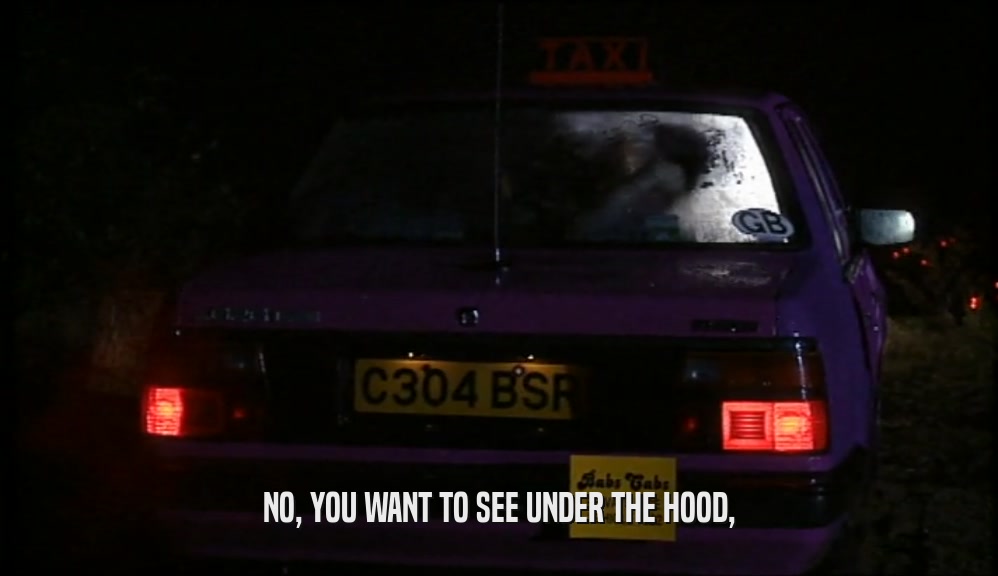 NO, YOU WANT TO SEE UNDER THE HOOD,  